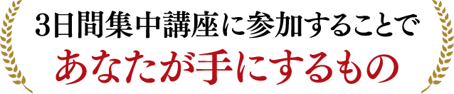 3日間集中講座に参加することであなたが手にするもの