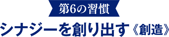 【第6の習慣】シナジーを創り出す《創造》