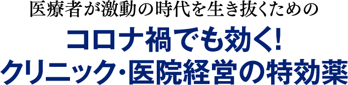 医療者が激動の時代を生き抜くための、コロナ禍でも効く！クリニック・医院経営の特効薬