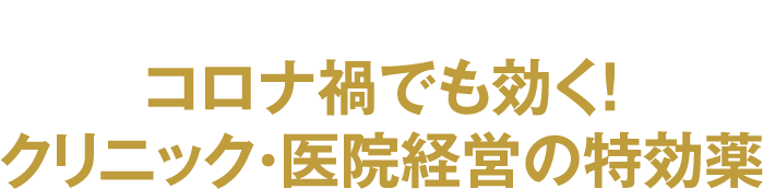 医療者が激動の時代を生き抜くための、コロナ禍でも効く！クリニック・医院経営の特効薬